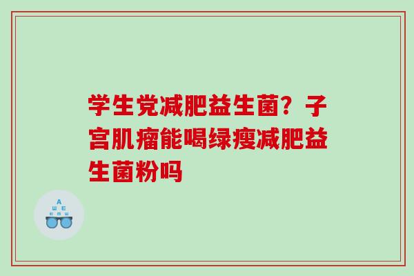 学生党益生菌?子宫能喝绿瘦益生菌粉吗 学生党益生菌?子宫能喝绿瘦益生菌粉吗