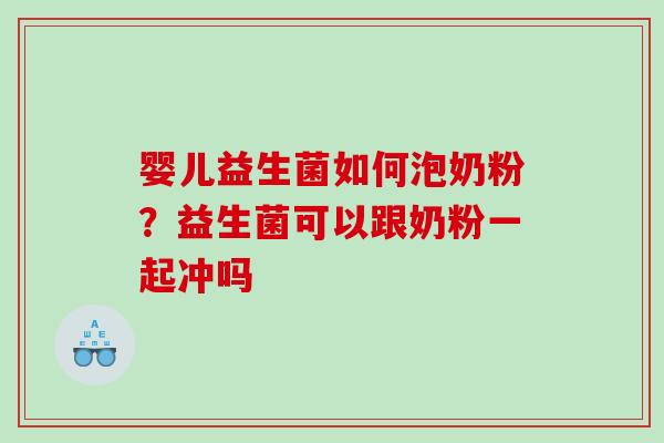 婴儿益生菌如何泡奶粉？益生菌可以跟奶粉一起冲吗