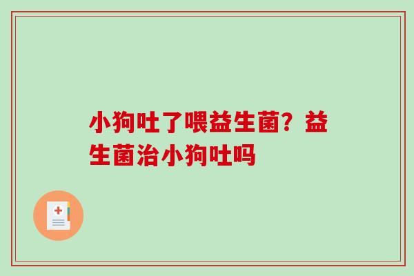 小狗吐了喂益生菌？益生菌小狗吐吗