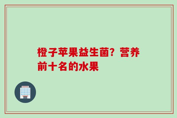 橙子苹果益生菌？营养前十名的水果