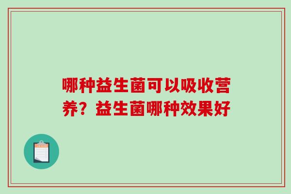 哪种益生菌可以吸收营养？益生菌哪种效果好