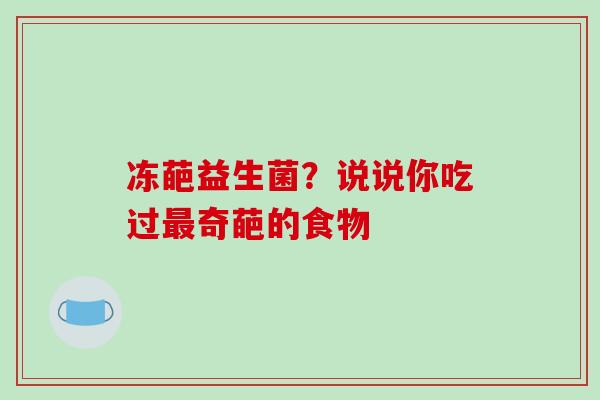 冻葩益生菌？说说你吃过最奇葩的食物