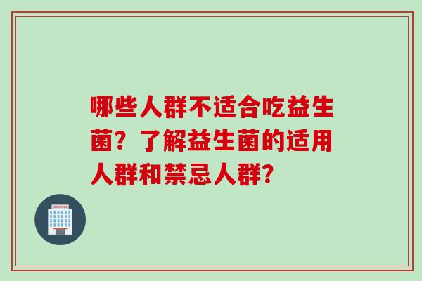 哪些人群不适合吃益生菌？了解益生菌的适用人群和禁忌人群？