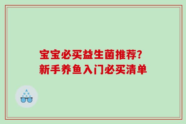 宝宝必买益生菌推荐？新手养鱼入门必买清单