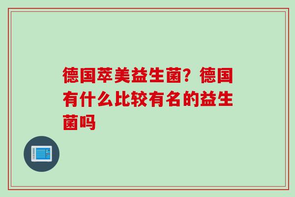 德国萃美益生菌？德国有什么比较有名的益生菌吗
