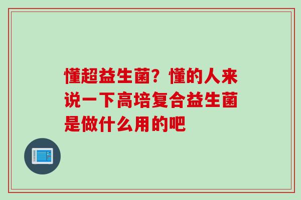 懂超益生菌？懂的人来说一下高培复合益生菌是做什么用的吧