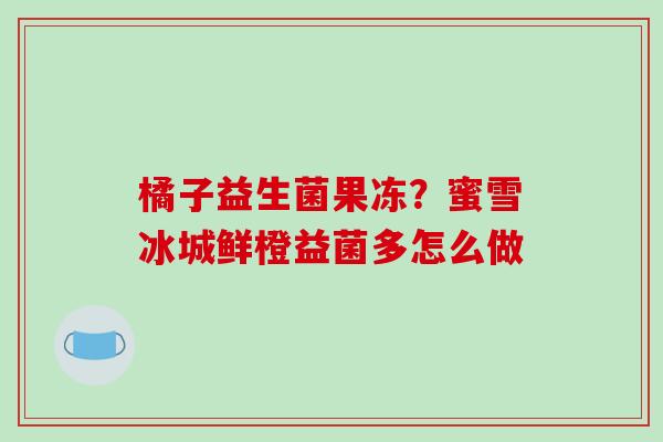 橘子益生菌果冻？蜜雪冰城鲜橙益菌多怎么做