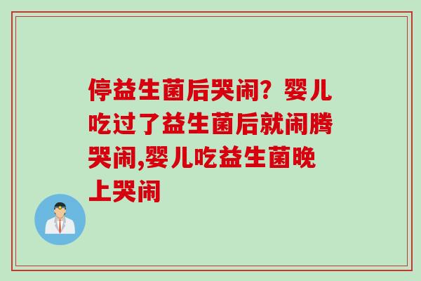 停益生菌后哭闹？婴儿吃过了益生菌后就闹腾哭闹,婴儿吃益生菌晚上哭闹