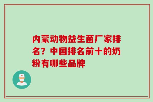 内蒙动物益生菌厂家排名？中国排名前十的奶粉有哪些品牌