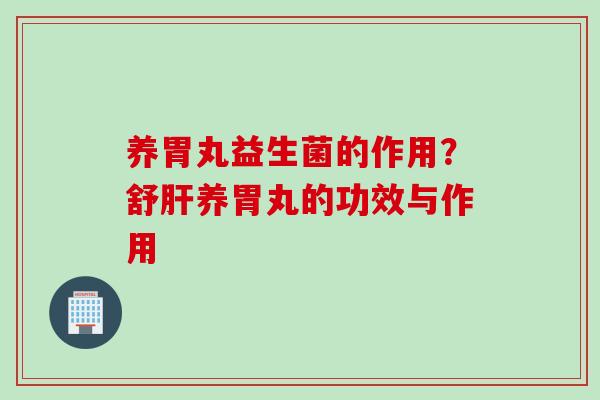 养胃丸益生菌的作用？舒养胃丸的功效与作用