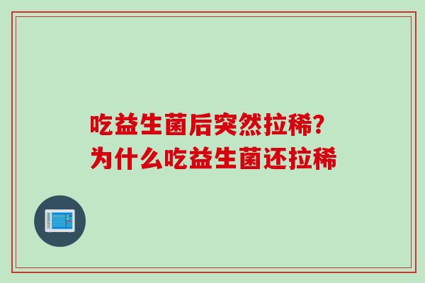 吃益生菌后突然拉稀？为什么吃益生菌还拉稀