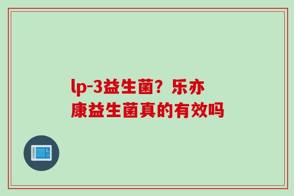 lp-3益生菌？乐亦康益生菌真的有效吗