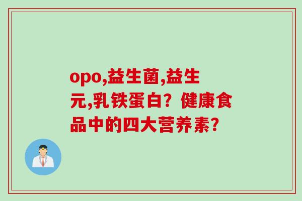 opo,益生菌,益生元,乳铁蛋白？健康食品中的四大营养素？