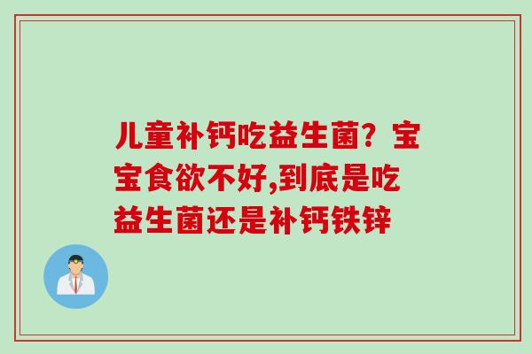 儿童补钙吃益生菌？宝宝不好,到底是吃益生菌还是补钙铁锌