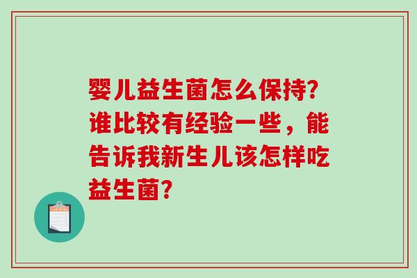 婴儿益生菌怎么保持？谁比较有经验一些，能告诉我新生儿该怎样吃益生菌？