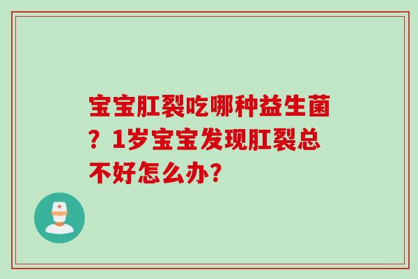 宝宝肛裂吃哪种益生菌？1岁宝宝发现肛裂总不好怎么办？