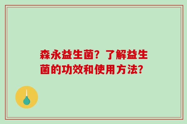 森永益生菌？了解益生菌的功效和使用方法？