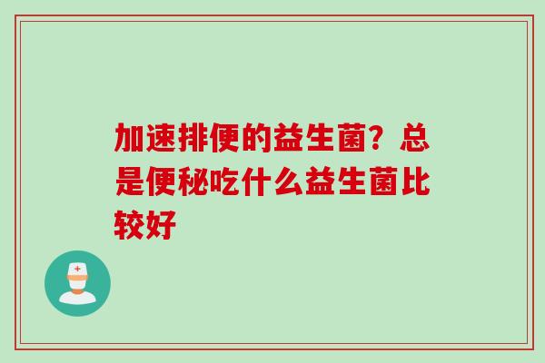 加速排便的益生菌？总是吃什么益生菌比较好