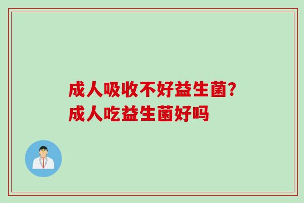 成人吸收不好益生菌？成人吃益生菌好吗
