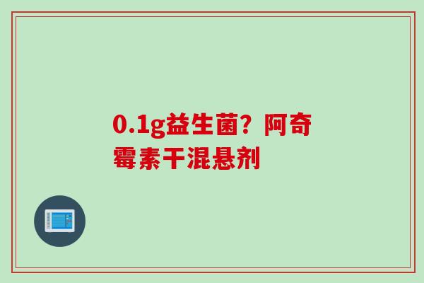 0.1g益生菌？阿奇霉素干混悬剂