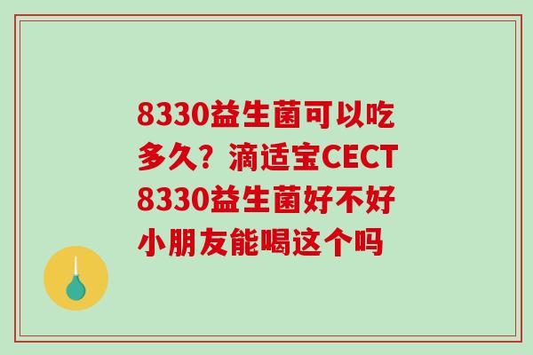 8330益生菌可以吃多久？滴适宝CECT8330益生菌好不好小朋友能喝这个吗