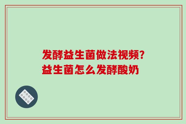 发酵益生菌做法视频？益生菌怎么发酵酸奶