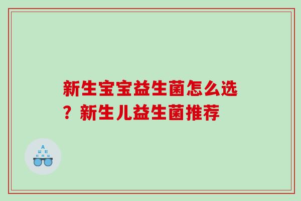 新生宝宝益生菌怎么选？新生儿益生菌推荐
