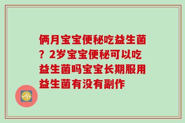 俩月宝宝吃益生菌？2岁宝宝可以吃益生菌吗宝宝长期服用益生菌有没有副作