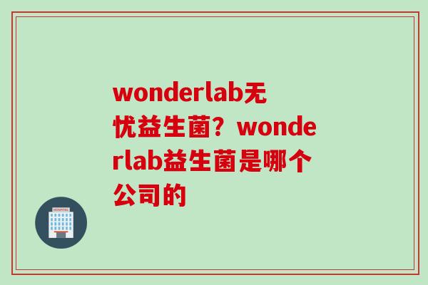 wonderlab无忧益生菌？wonderlab益生菌是哪个公司的