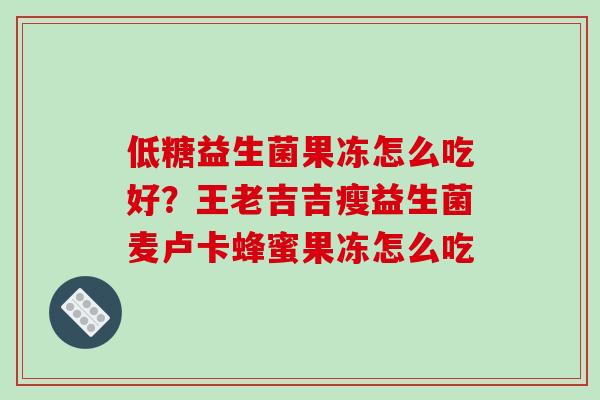 低糖益生菌果冻怎么吃好？王老吉吉瘦益生菌麦卢卡蜂蜜果冻怎么吃
