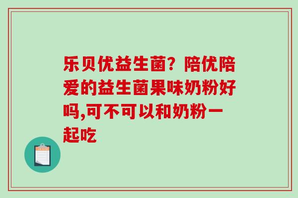 乐贝优益生菌？陪优陪爱的益生菌果味奶粉好吗,可不可以和奶粉一起吃