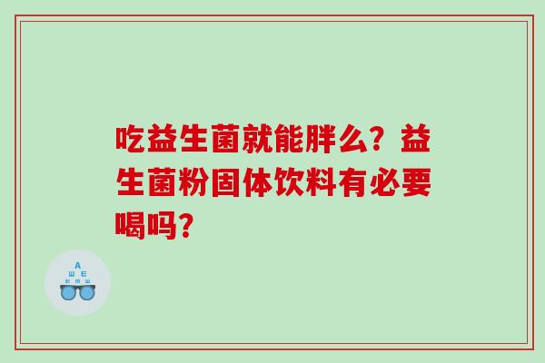 吃益生菌就能胖么？益生菌粉固体饮料有必要喝吗？