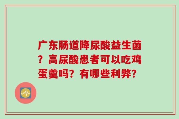 广东肠道降尿酸益生菌？高尿酸患者可以吃鸡蛋羹吗？有哪些利弊？