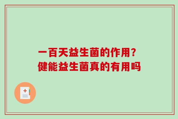 一百天益生菌的作用？健能益生菌真的有用吗