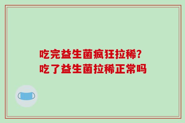 吃完益生菌疯狂拉稀？吃了益生菌拉稀正常吗