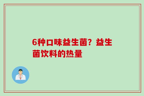 6种口味益生菌？益生菌饮料的热量