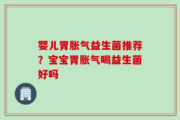 婴儿胃益生菌推荐？宝宝胃喝益生菌好吗