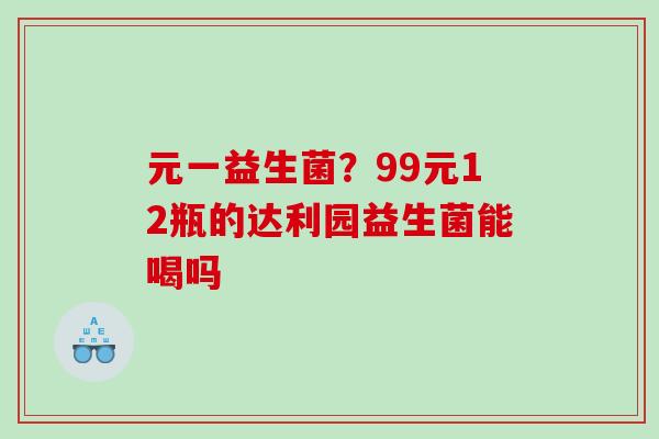 元一益生菌？99元12瓶的达利园益生菌能喝吗