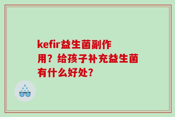 kefir益生菌副作用？给孩子补充益生菌有什么好处？