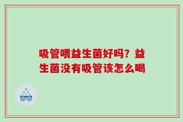 吸管喂益生菌好吗?益生菌没有吸管该怎么喝 吸管喂益生菌好吗?益生菌没有吸管该怎么喝