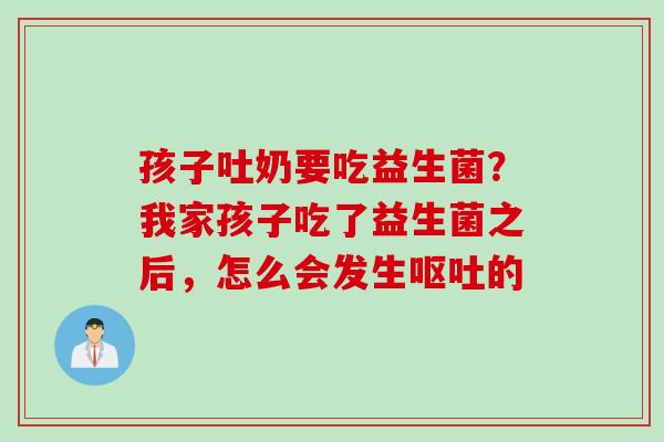 孩子吐奶要吃益生菌？我家孩子吃了益生菌之后，怎么会发生呕吐的