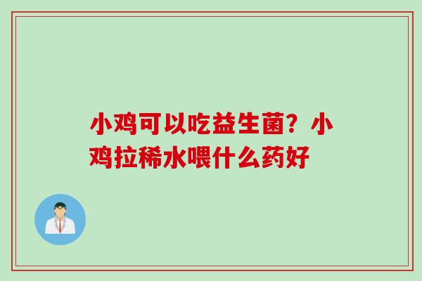 小鸡可以吃益生菌？小鸡拉稀水喂什么药好