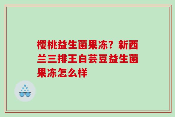 樱桃益生菌果冻？新西兰三排王白芸豆益生菌果冻怎么样