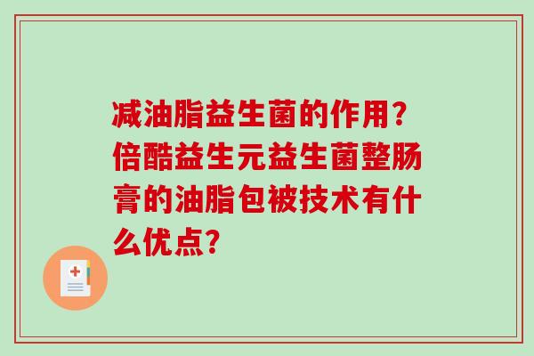 减油脂益生菌的作用？倍酷益生元益生菌整肠膏的油脂包被技术有什么优点？