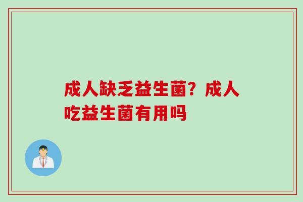 成人缺乏益生菌？成人吃益生菌有用吗