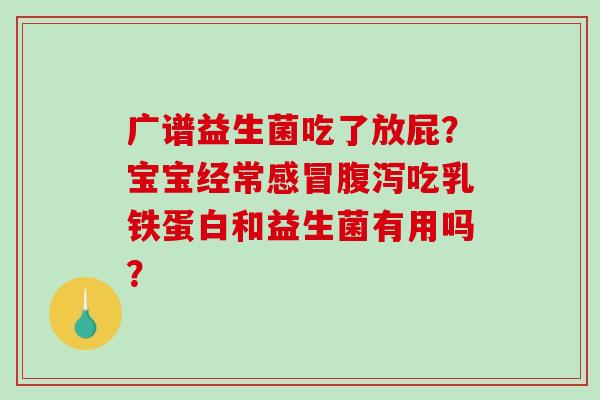 广谱益生菌吃了放屁？宝宝经常吃乳铁蛋白和益生菌有用吗？