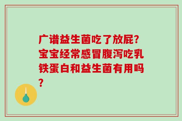 广谱益生菌吃了放屁？宝宝经常吃乳铁蛋白和益生菌有用吗？