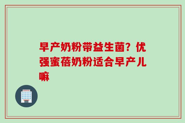 早产奶粉带益生菌？优强蜜蓓奶粉适合早产儿嘛