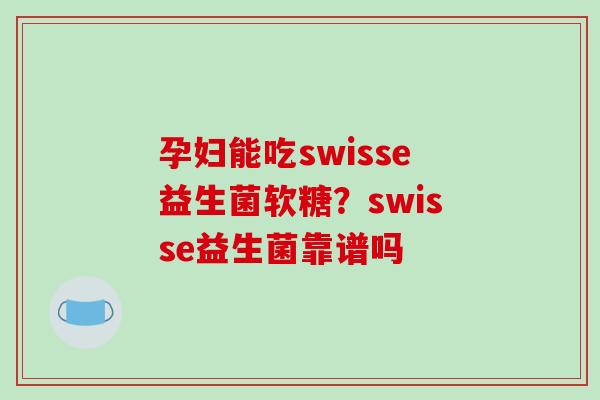 孕妇能吃swisse益生菌软糖？swisse益生菌靠谱吗