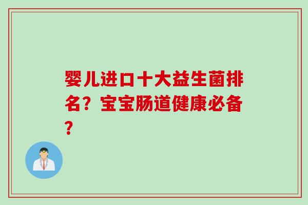 婴儿进口十大益生菌排名？宝宝肠道健康必备？